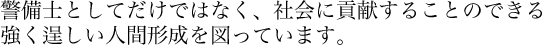 警備士としてだけではなく、社会に貢献することのできる強く逞しい人間形成を図っています。